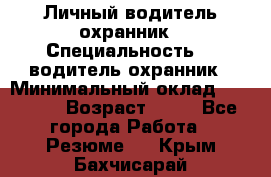 Личный водитель охранник › Специальность ­  водитель-охранник › Минимальный оклад ­ 85 000 › Возраст ­ 43 - Все города Работа » Резюме   . Крым,Бахчисарай